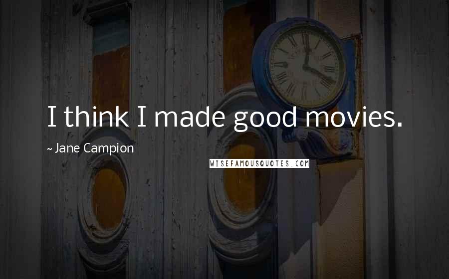 Jane Campion Quotes: I think I made good movies.