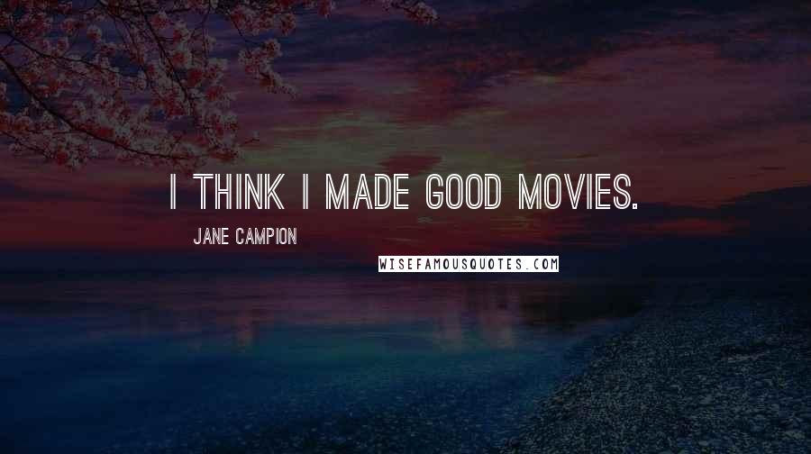 Jane Campion Quotes: I think I made good movies.