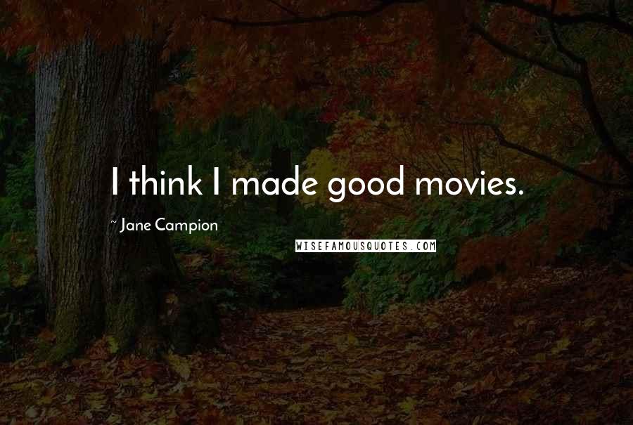 Jane Campion Quotes: I think I made good movies.