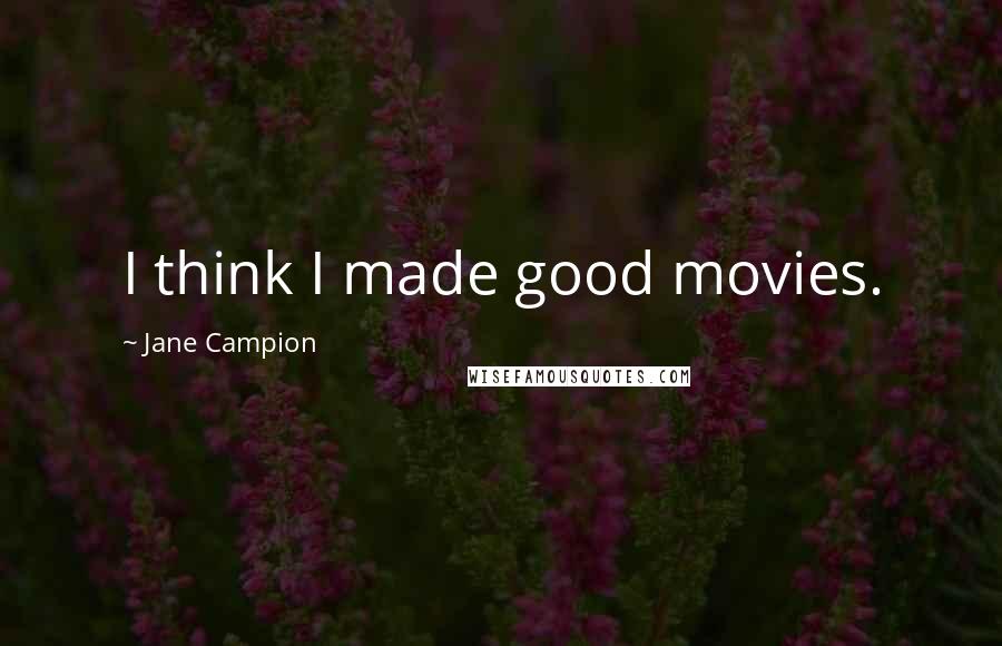 Jane Campion Quotes: I think I made good movies.