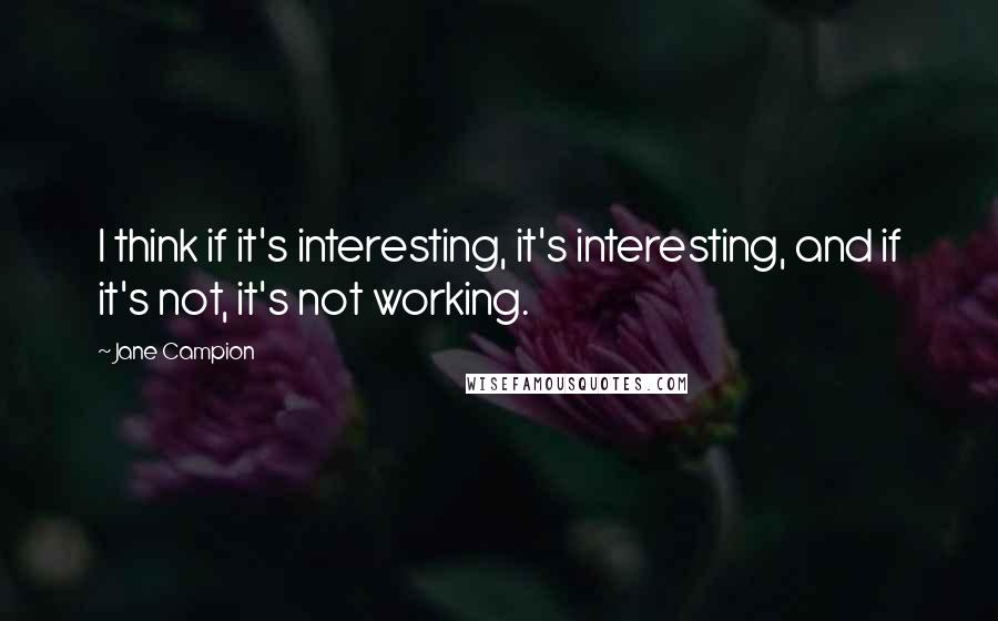 Jane Campion Quotes: I think if it's interesting, it's interesting, and if it's not, it's not working.
