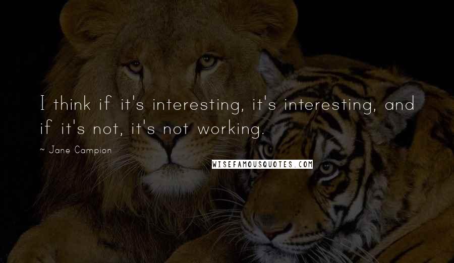Jane Campion Quotes: I think if it's interesting, it's interesting, and if it's not, it's not working.