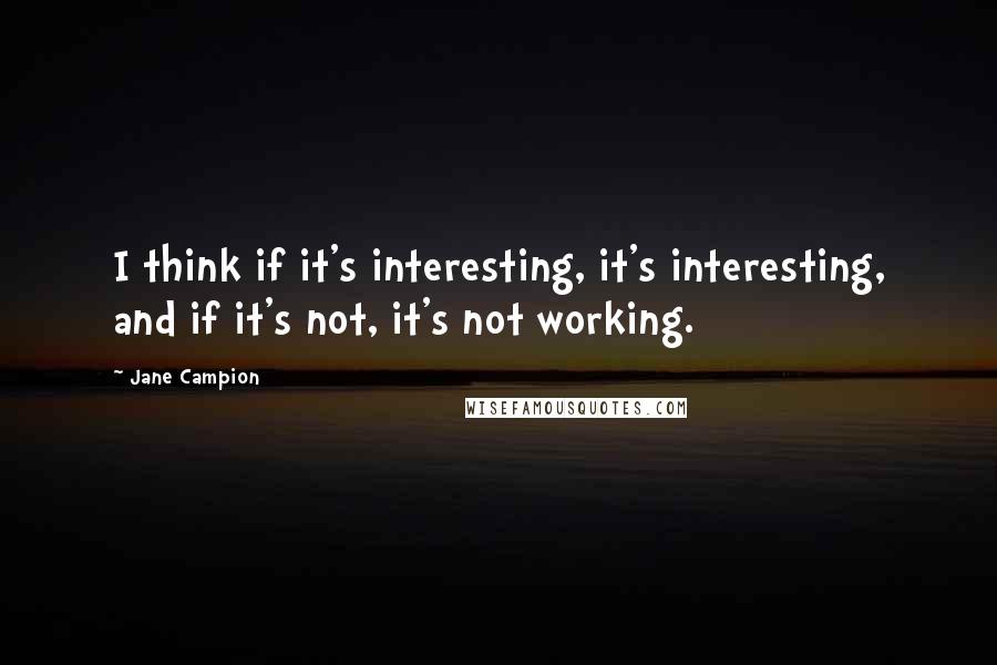 Jane Campion Quotes: I think if it's interesting, it's interesting, and if it's not, it's not working.