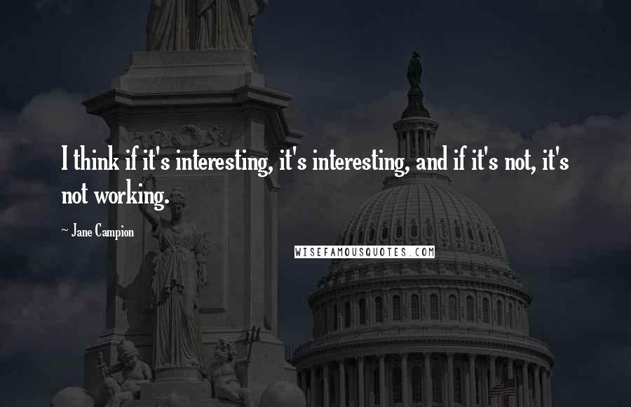 Jane Campion Quotes: I think if it's interesting, it's interesting, and if it's not, it's not working.