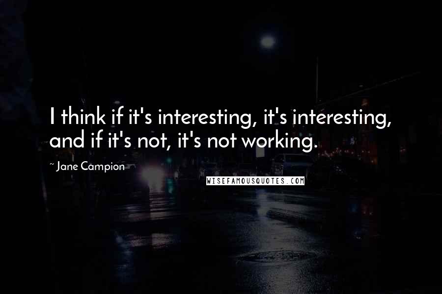 Jane Campion Quotes: I think if it's interesting, it's interesting, and if it's not, it's not working.