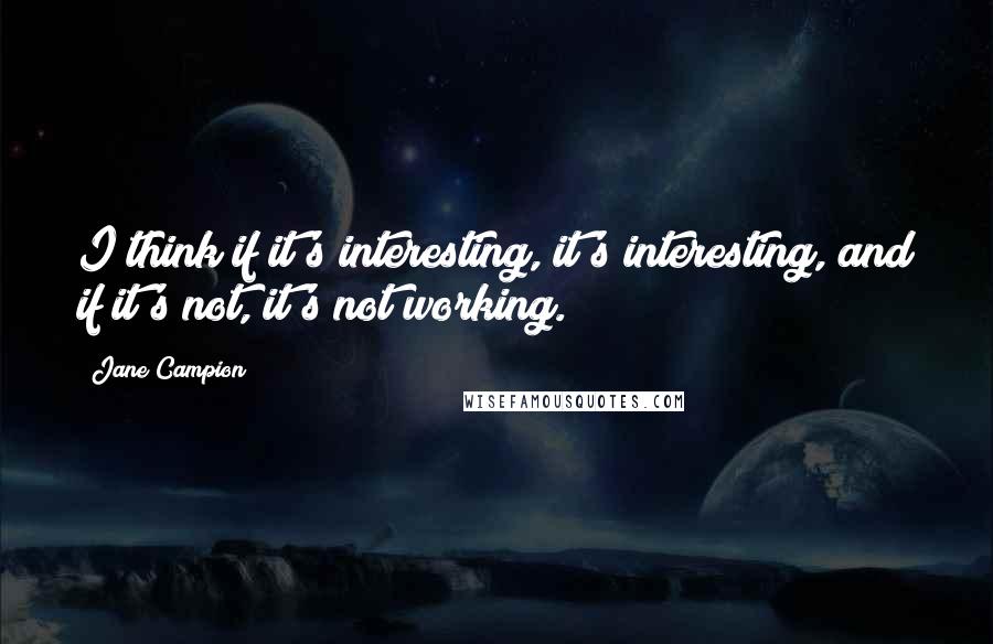 Jane Campion Quotes: I think if it's interesting, it's interesting, and if it's not, it's not working.