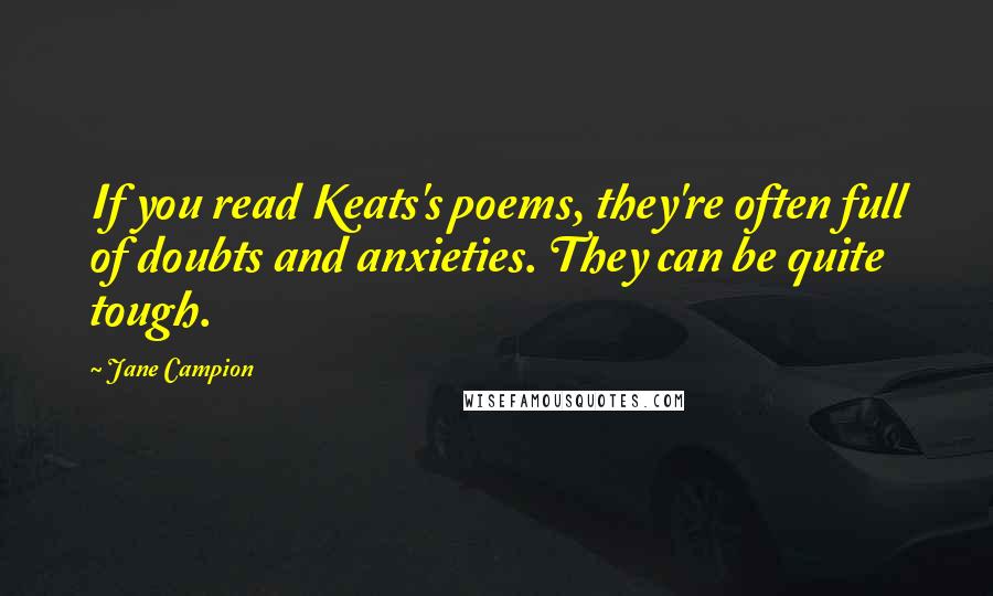 Jane Campion Quotes: If you read Keats's poems, they're often full of doubts and anxieties. They can be quite tough.