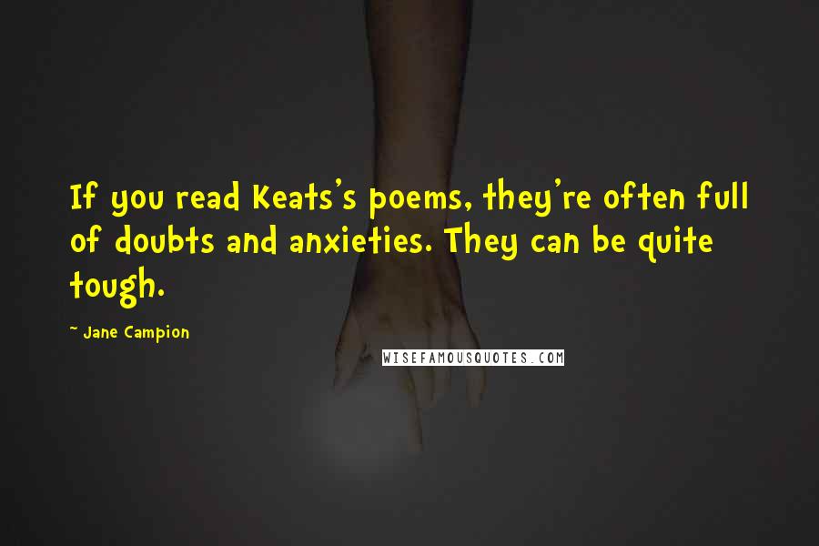 Jane Campion Quotes: If you read Keats's poems, they're often full of doubts and anxieties. They can be quite tough.