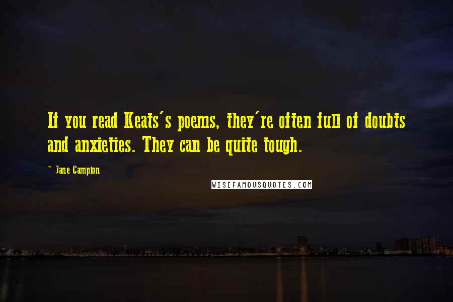 Jane Campion Quotes: If you read Keats's poems, they're often full of doubts and anxieties. They can be quite tough.