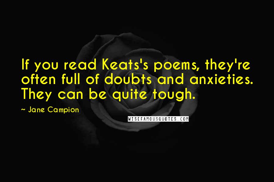 Jane Campion Quotes: If you read Keats's poems, they're often full of doubts and anxieties. They can be quite tough.