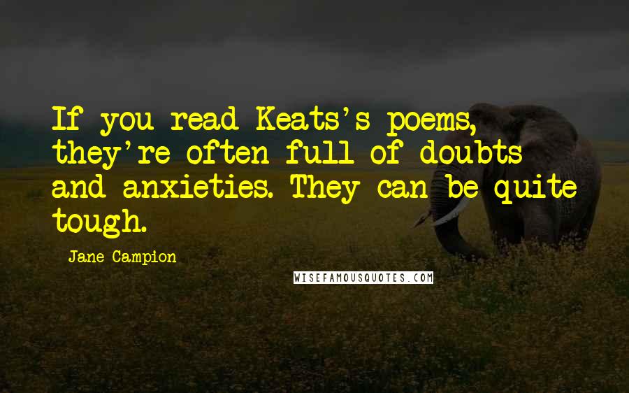 Jane Campion Quotes: If you read Keats's poems, they're often full of doubts and anxieties. They can be quite tough.