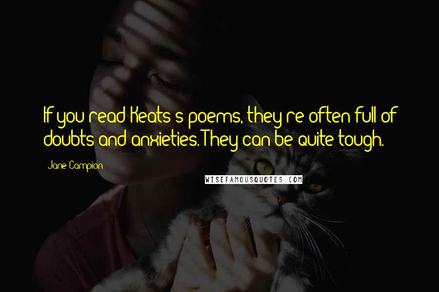 Jane Campion Quotes: If you read Keats's poems, they're often full of doubts and anxieties. They can be quite tough.