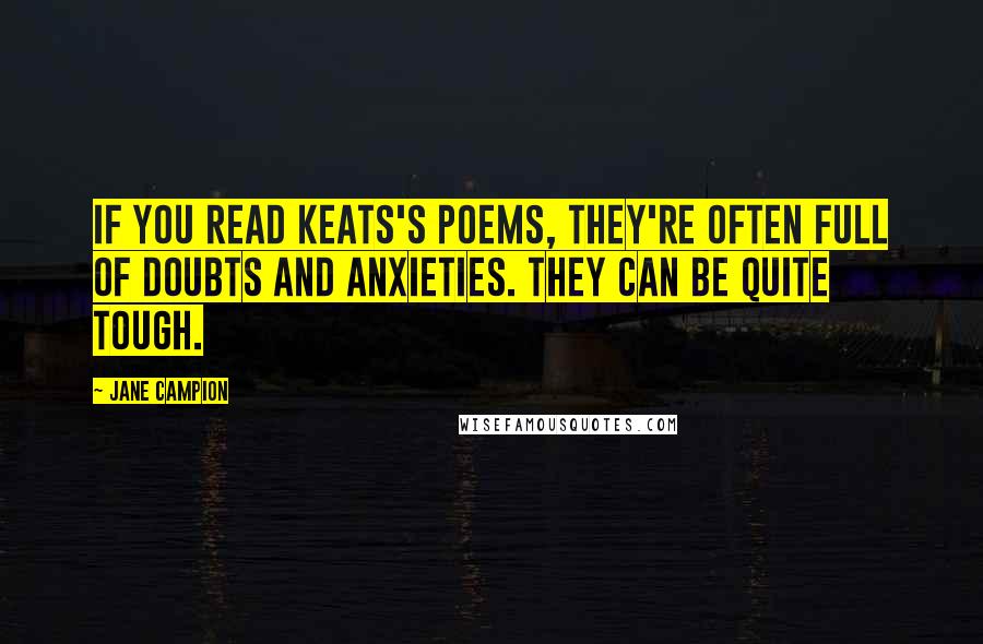 Jane Campion Quotes: If you read Keats's poems, they're often full of doubts and anxieties. They can be quite tough.