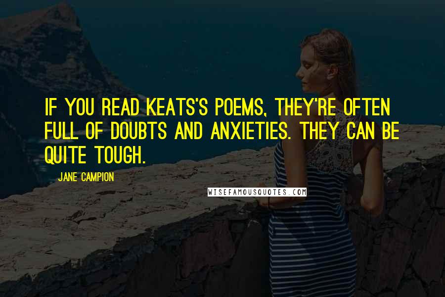 Jane Campion Quotes: If you read Keats's poems, they're often full of doubts and anxieties. They can be quite tough.