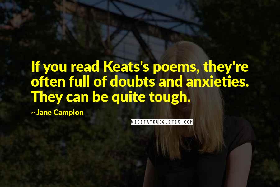 Jane Campion Quotes: If you read Keats's poems, they're often full of doubts and anxieties. They can be quite tough.