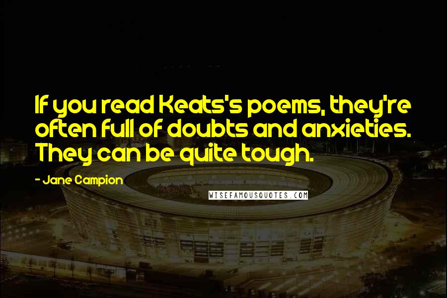 Jane Campion Quotes: If you read Keats's poems, they're often full of doubts and anxieties. They can be quite tough.