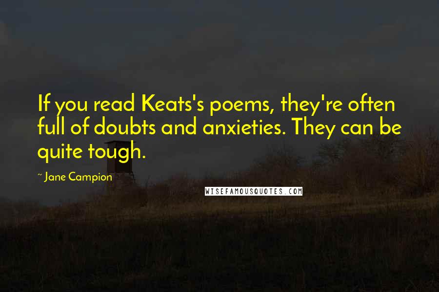 Jane Campion Quotes: If you read Keats's poems, they're often full of doubts and anxieties. They can be quite tough.