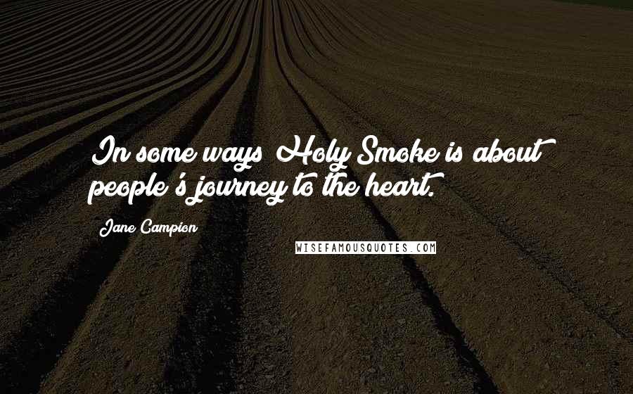 Jane Campion Quotes: In some ways Holy Smoke is about people's journey to the heart.