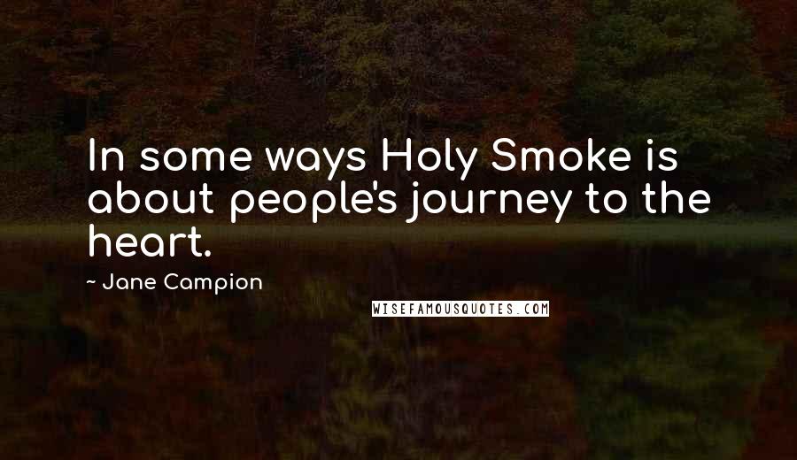 Jane Campion Quotes: In some ways Holy Smoke is about people's journey to the heart.