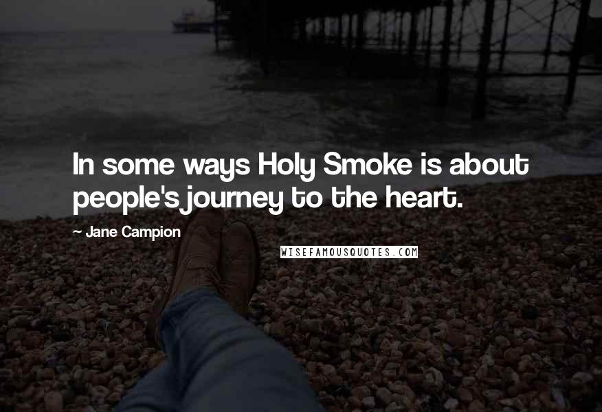 Jane Campion Quotes: In some ways Holy Smoke is about people's journey to the heart.