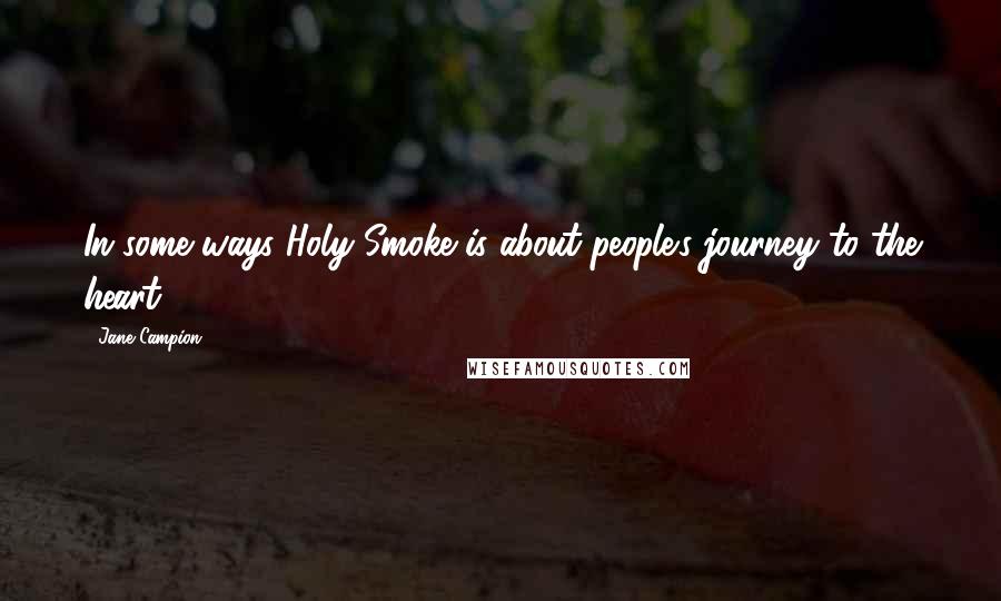 Jane Campion Quotes: In some ways Holy Smoke is about people's journey to the heart.