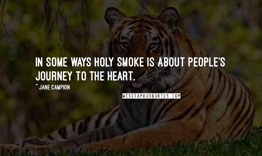 Jane Campion Quotes: In some ways Holy Smoke is about people's journey to the heart.