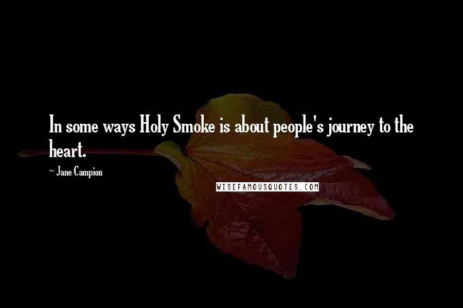 Jane Campion Quotes: In some ways Holy Smoke is about people's journey to the heart.