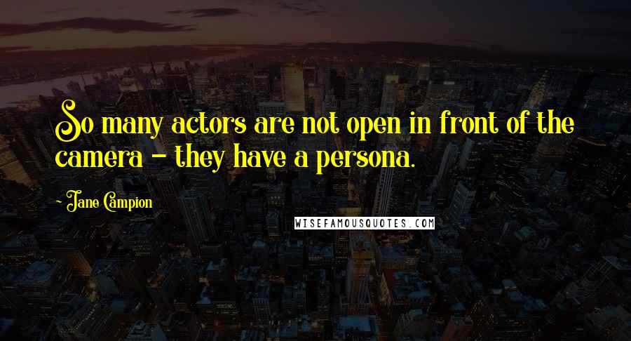 Jane Campion Quotes: So many actors are not open in front of the camera - they have a persona.