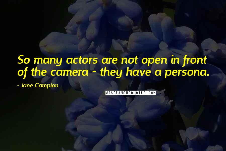 Jane Campion Quotes: So many actors are not open in front of the camera - they have a persona.
