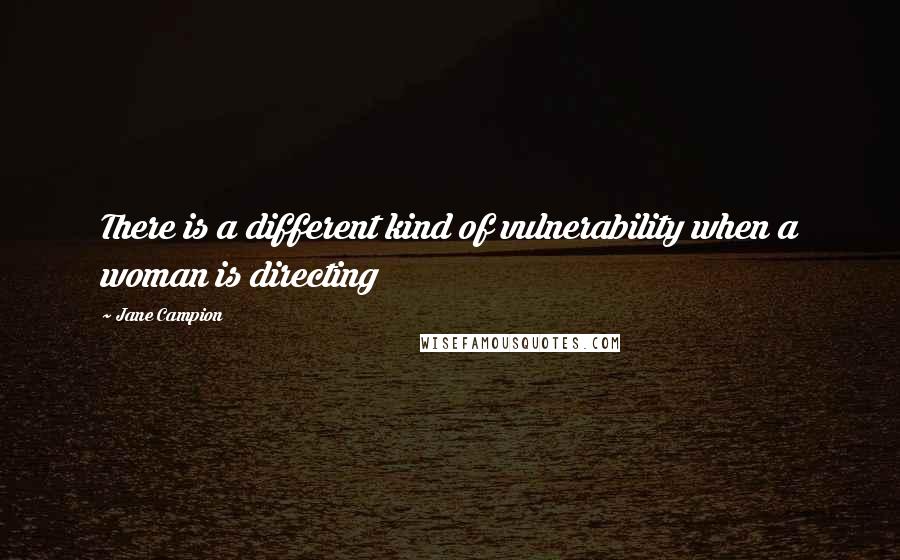 Jane Campion Quotes: There is a different kind of vulnerability when a woman is directing