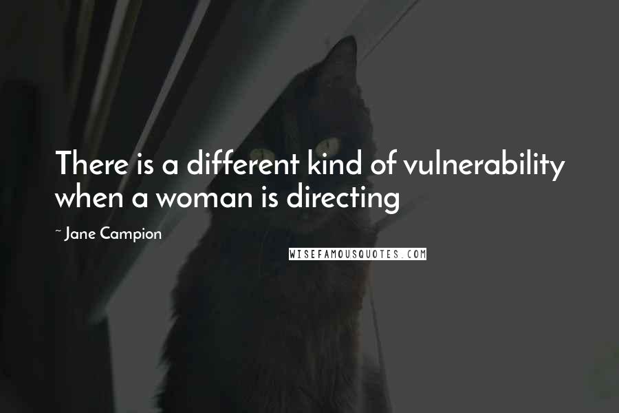 Jane Campion Quotes: There is a different kind of vulnerability when a woman is directing