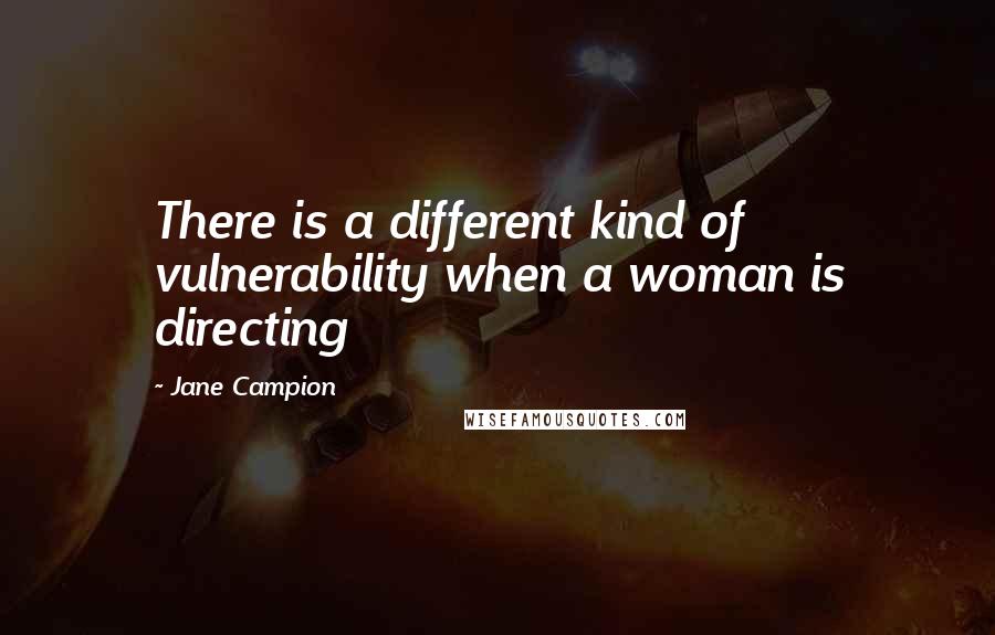 Jane Campion Quotes: There is a different kind of vulnerability when a woman is directing