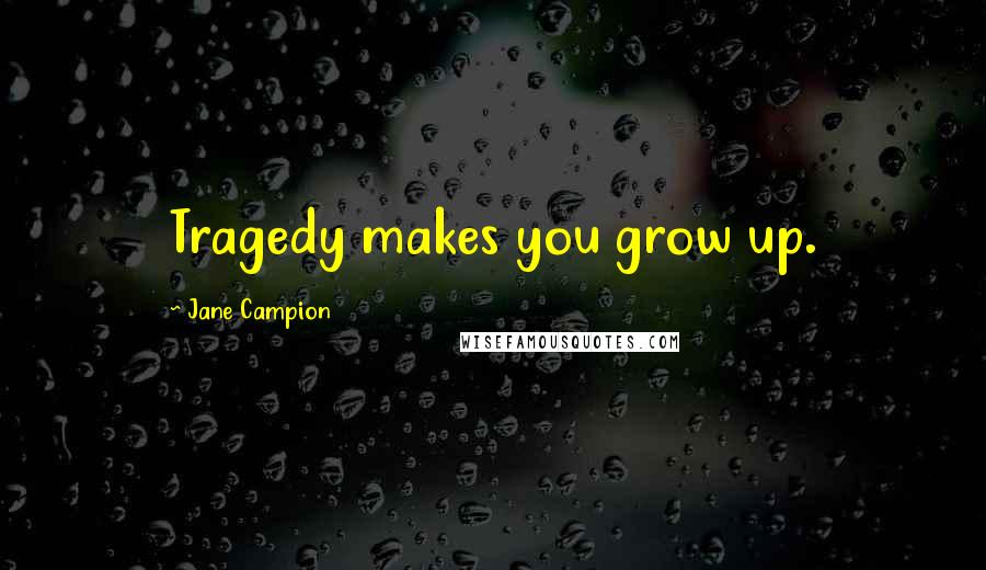 Jane Campion Quotes: Tragedy makes you grow up.