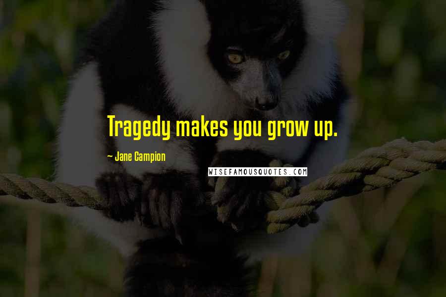 Jane Campion Quotes: Tragedy makes you grow up.