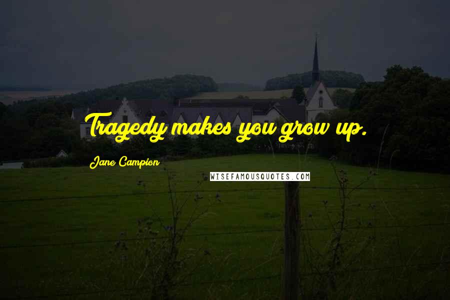 Jane Campion Quotes: Tragedy makes you grow up.