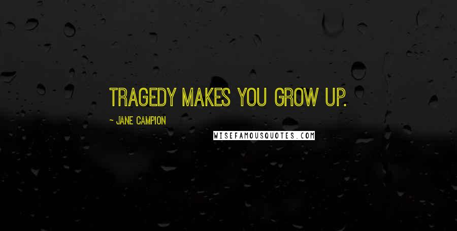 Jane Campion Quotes: Tragedy makes you grow up.
