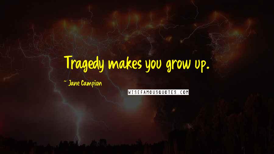 Jane Campion Quotes: Tragedy makes you grow up.