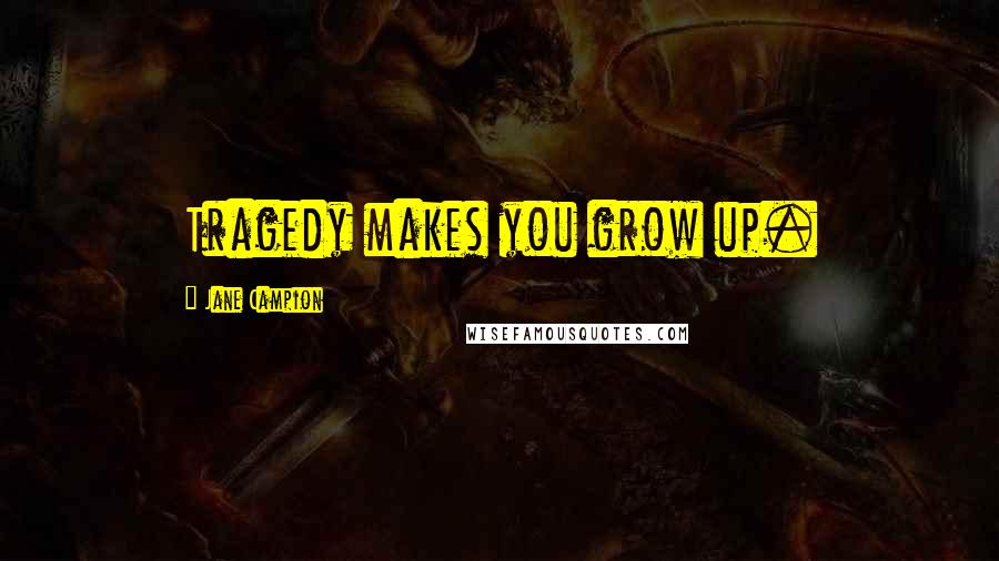 Jane Campion Quotes: Tragedy makes you grow up.