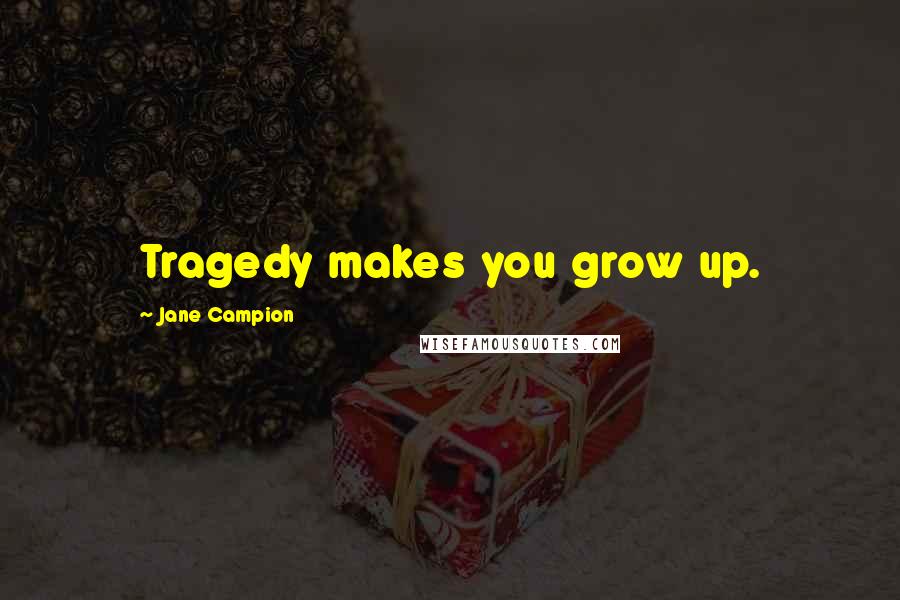 Jane Campion Quotes: Tragedy makes you grow up.