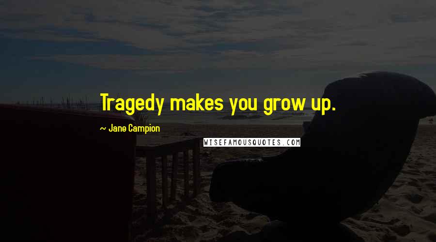 Jane Campion Quotes: Tragedy makes you grow up.