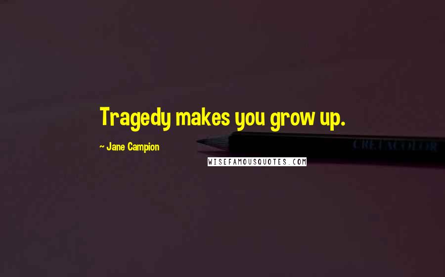 Jane Campion Quotes: Tragedy makes you grow up.