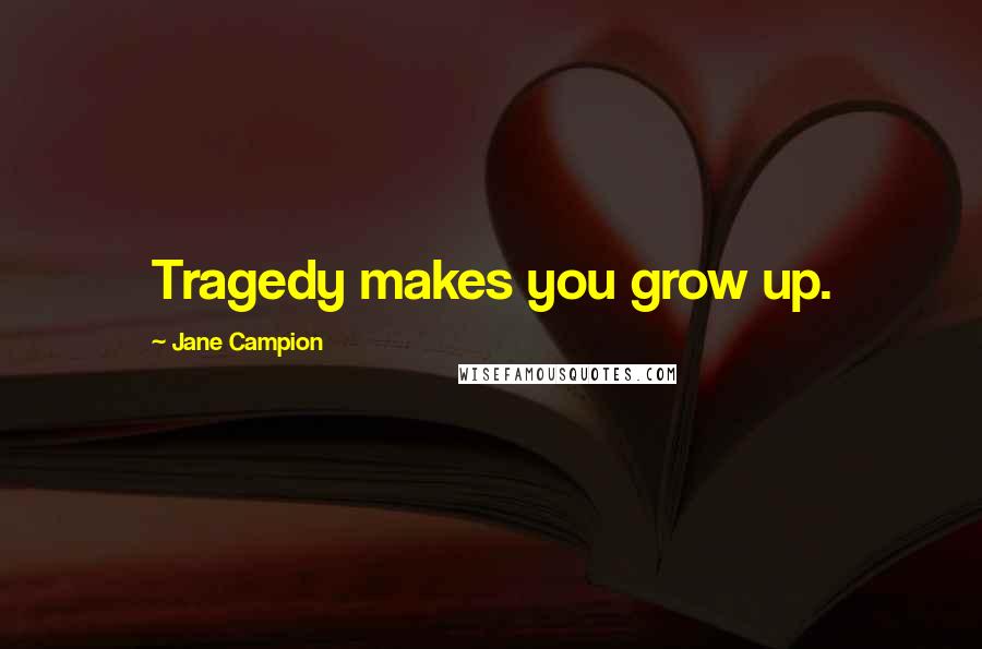 Jane Campion Quotes: Tragedy makes you grow up.