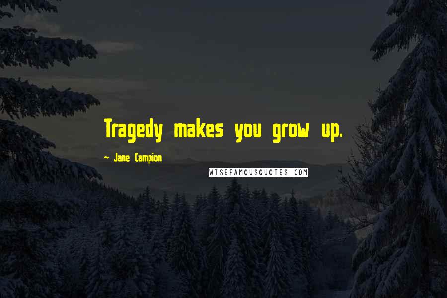 Jane Campion Quotes: Tragedy makes you grow up.