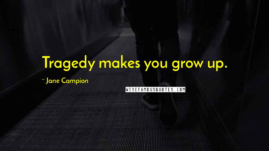 Jane Campion Quotes: Tragedy makes you grow up.