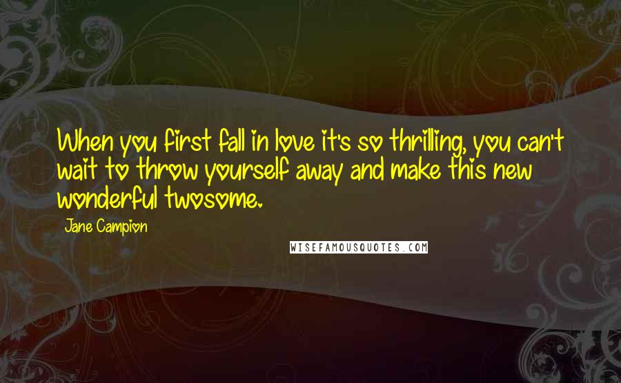 Jane Campion Quotes: When you first fall in love it's so thrilling, you can't wait to throw yourself away and make this new wonderful twosome.