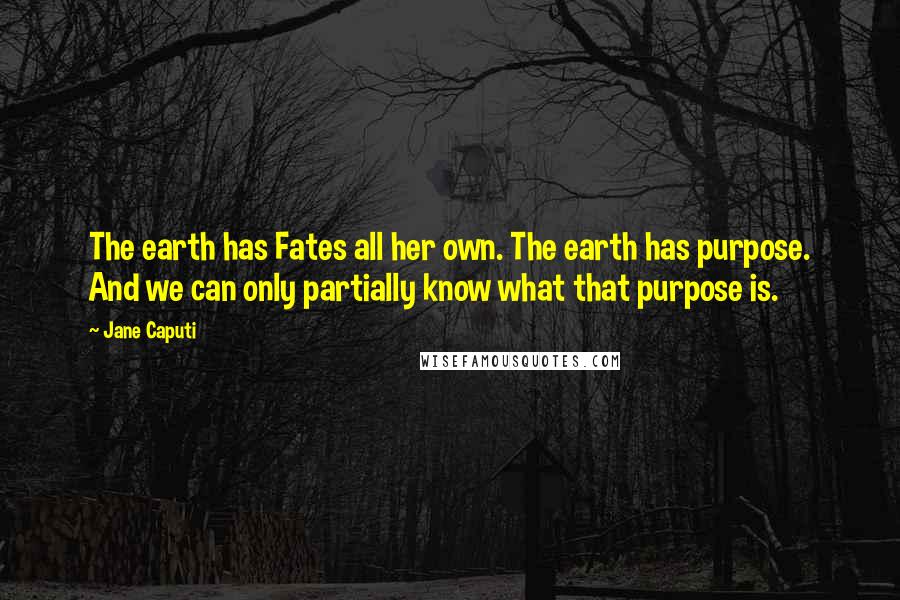 Jane Caputi Quotes: The earth has Fates all her own. The earth has purpose. And we can only partially know what that purpose is.