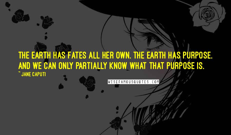 Jane Caputi Quotes: The earth has Fates all her own. The earth has purpose. And we can only partially know what that purpose is.