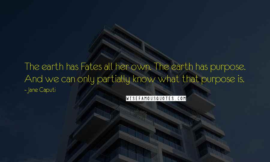 Jane Caputi Quotes: The earth has Fates all her own. The earth has purpose. And we can only partially know what that purpose is.