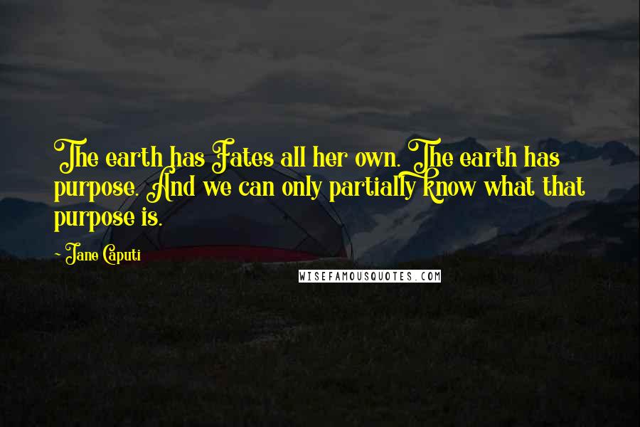 Jane Caputi Quotes: The earth has Fates all her own. The earth has purpose. And we can only partially know what that purpose is.