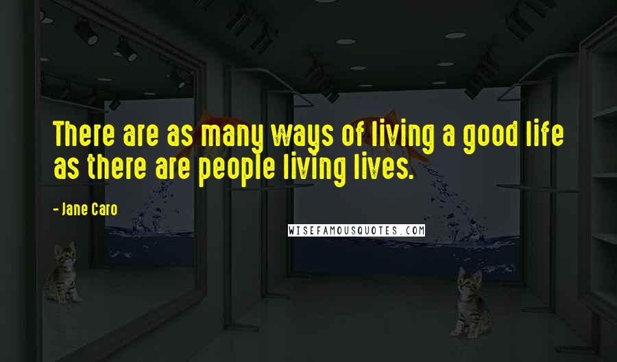 Jane Caro Quotes: There are as many ways of living a good life as there are people living lives.